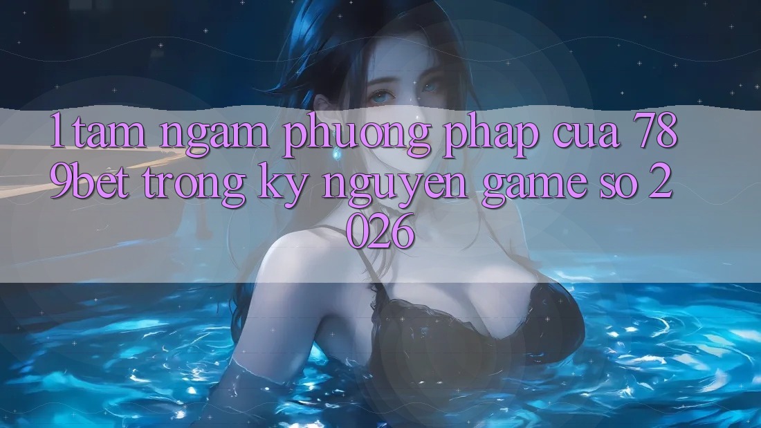 1. Tầm Ngắm Phương pháp Của 789bet Trong Kỷ Nguyên Game Số 2026