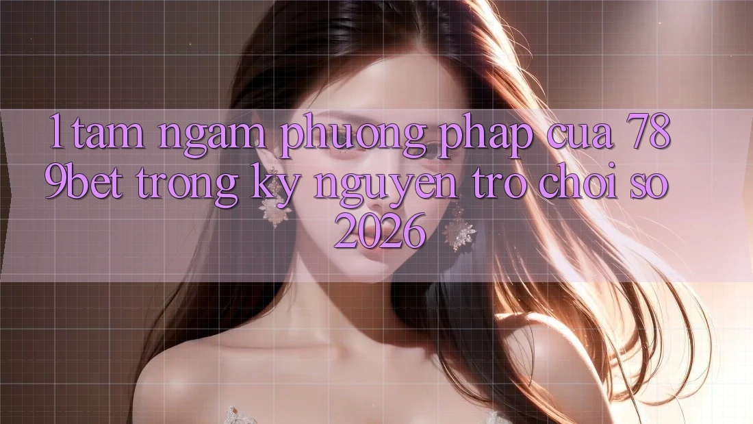 1. Tầm Ngắm Phương pháp Của 789bet Trong Kỷ Nguyên Trò chơi Số 2026