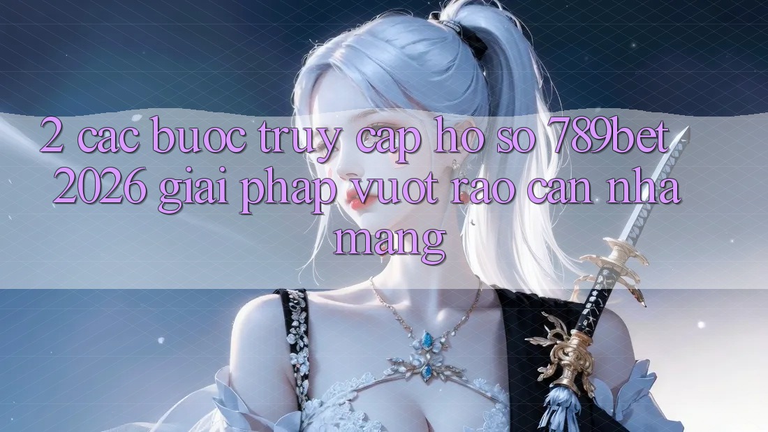 2. Các bước Truy cập hồ sơ 789bet 2026 - Giải Pháp Vượt Rào Cản Nhà Mạng