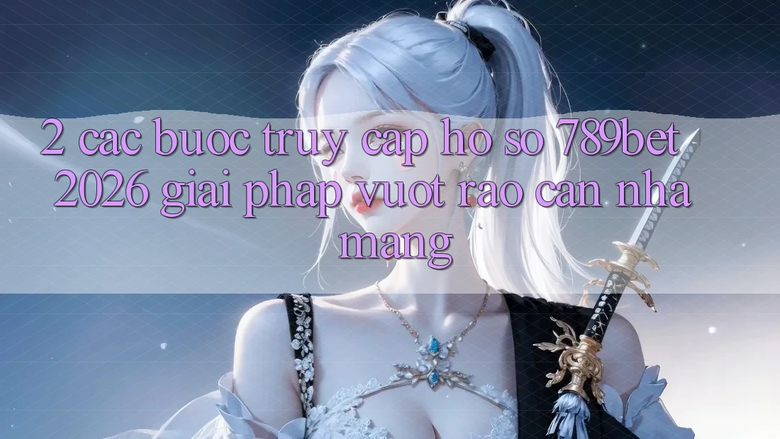 2. Các bước Truy cập hồ sơ 789bet 2026 - Giải Pháp Vượt Rào Cản Nhà Mạng