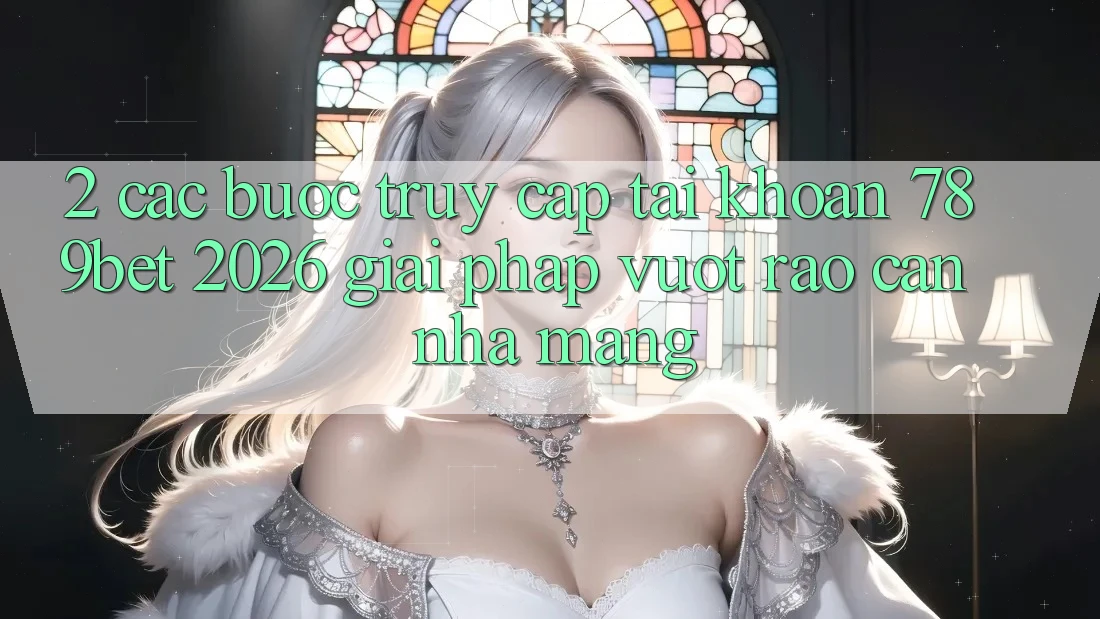 2. Các bước Truy cập tài khoản 789bet 2026 - Giải Pháp Vượt Rào Cản Nhà Mạng