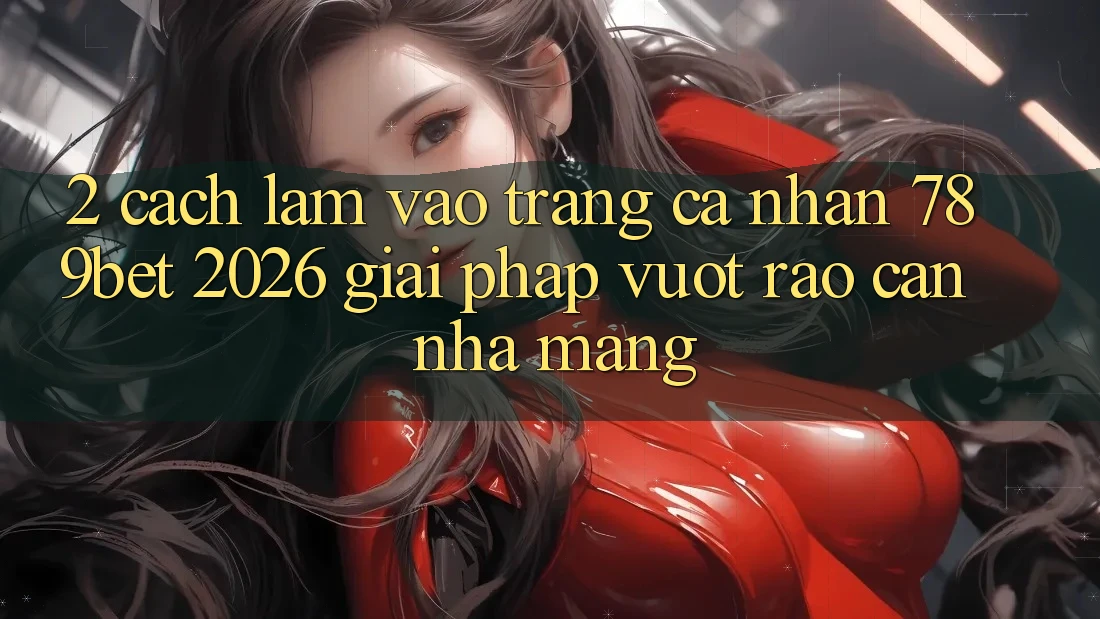 2. Cách làm Vào trang cá nhân 789bet 2026 - Giải Pháp Vượt Rào Cản Nhà Mạng