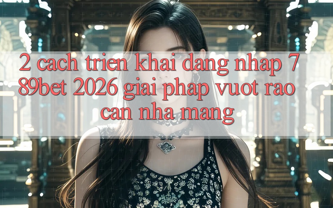 2. Cách triển khai Đăng Nhập 789bet 2026 - Giải Pháp Vượt Rào Cản Nhà Mạng
