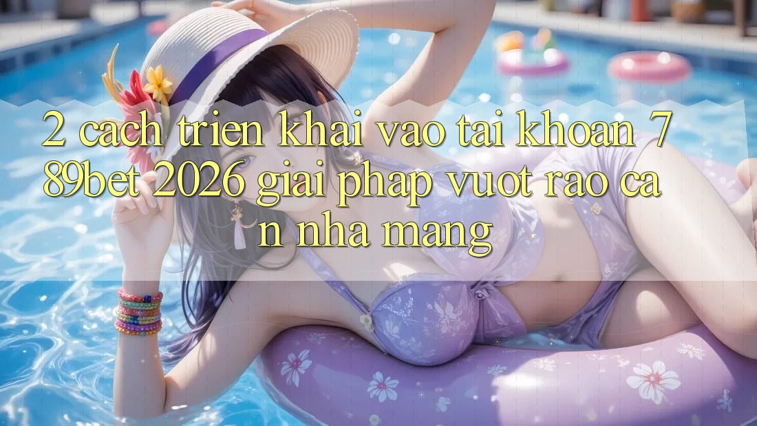 2. Cách triển khai Vào tài khoản 789bet 2026 - Giải Pháp Vượt Rào Cản Nhà Mạng