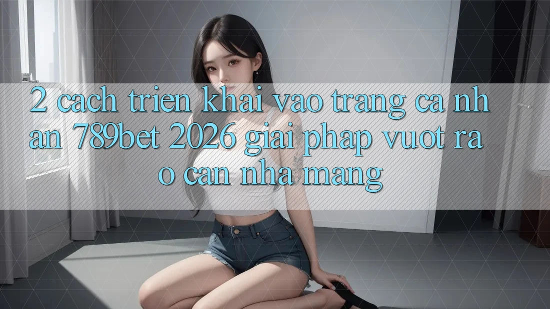 2. Cách triển khai Vào trang cá nhân 789bet 2026 - Giải Pháp Vượt Rào Cản Nhà Mạng 2. Cách triển khai Vào trang cá nhân 789bet 2026 - Giải Pháp Vượt Rào Cản Nhà Mạng