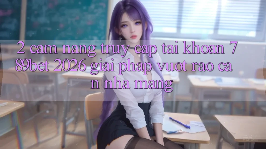 2. Cẩm nang Truy cập tài khoản 789bet 2026 - Giải Pháp Vượt Rào Cản Nhà Mạng