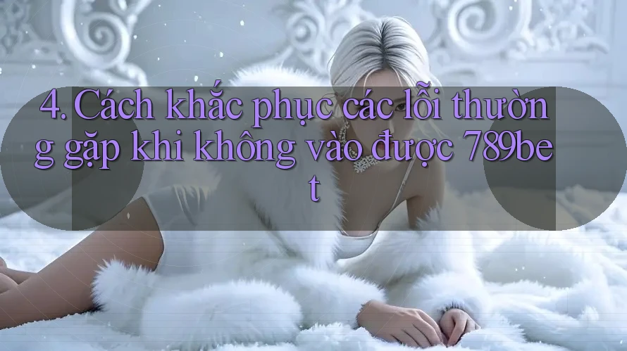 4. Cách khắc phục các lỗi thường gặp khi không vào được 789bet