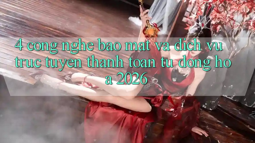 4. Công Nghệ Bảo Mật Và Dịch vụ trực tuyến Thanh toán Tự Động Hóa 2026
