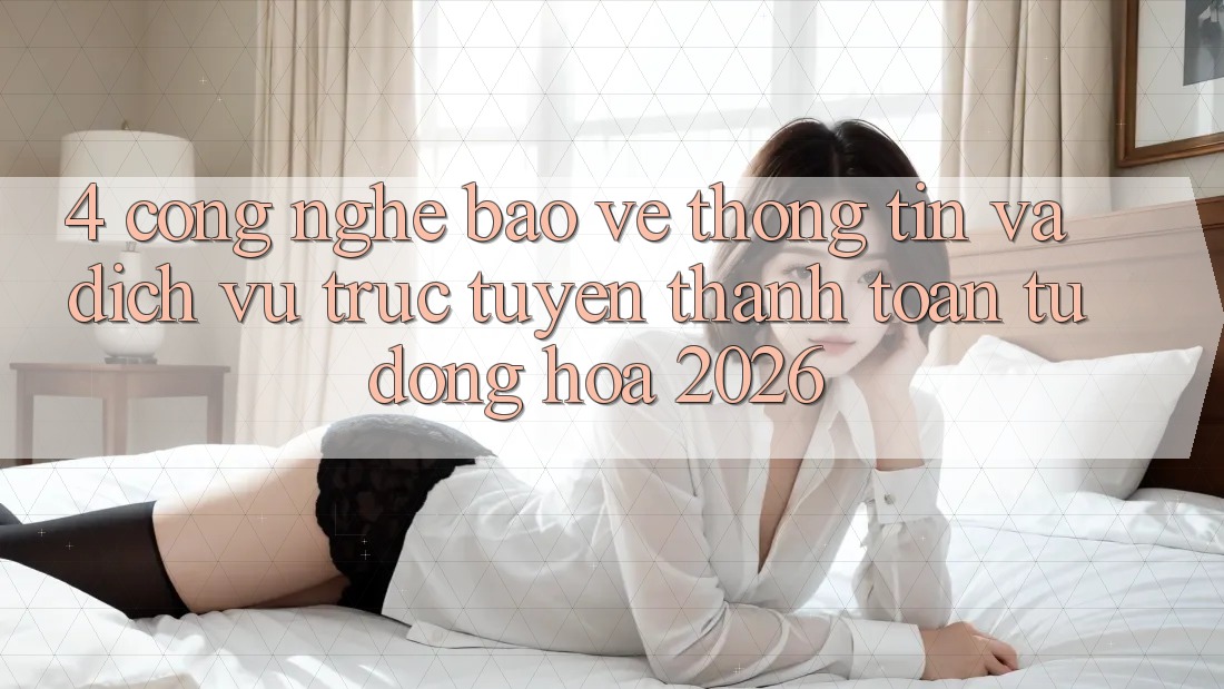 4. Công Nghệ Bảo vệ thông tin Và Dịch vụ trực tuyến Thanh toán Tự Động Hóa 2026