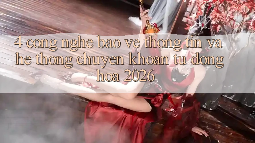 4. Công Nghệ Bảo vệ thông tin Và Hệ Thống Chuyển khoản Tự Động Hóa 2026