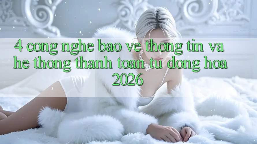 4. Công Nghệ Bảo vệ thông tin Và Hệ Thống Thanh toán Tự Động Hóa 2026