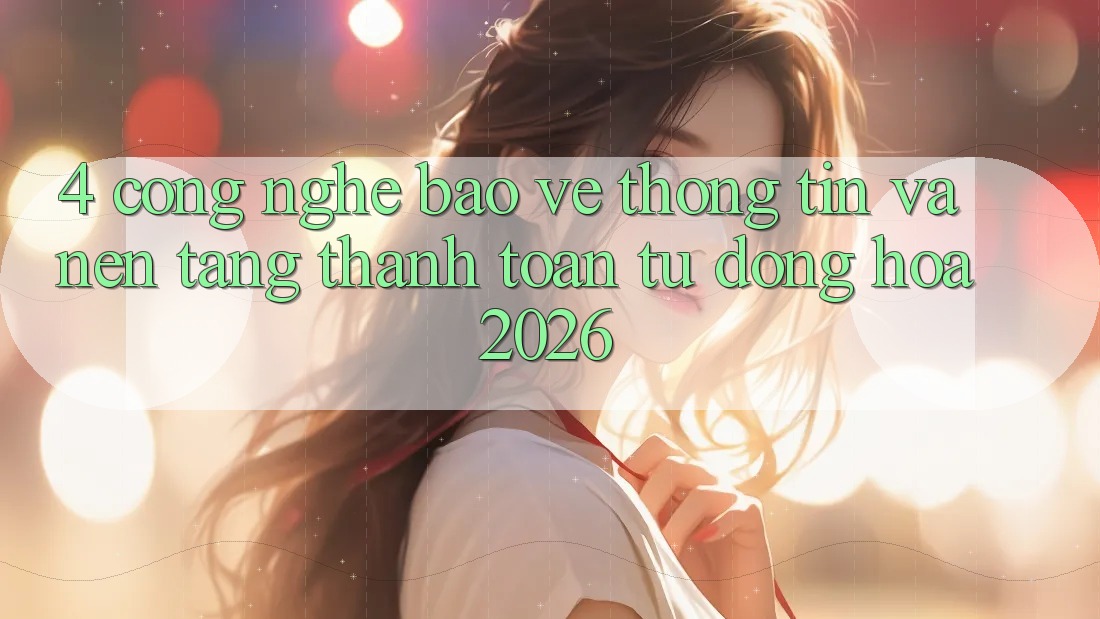4. Công Nghệ Bảo vệ thông tin Và Nền tảng Thanh toán Tự Động Hóa 2026