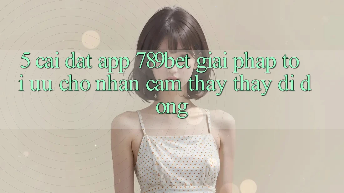 5. Cài đặt App 789bet - Giải Pháp Tối Ưu Cho Nhận cảm thấy thấy Di Động 5. Cài đặt App 789bet - Giải Pháp Tối Ưu Cho Nhận cảm thấy thấy Di Động