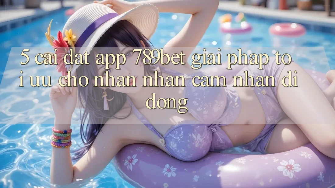 5. Cài đặt App 789bet - Giải Pháp Tối Ưu Cho Nhận nhận cảm nhận Di Động