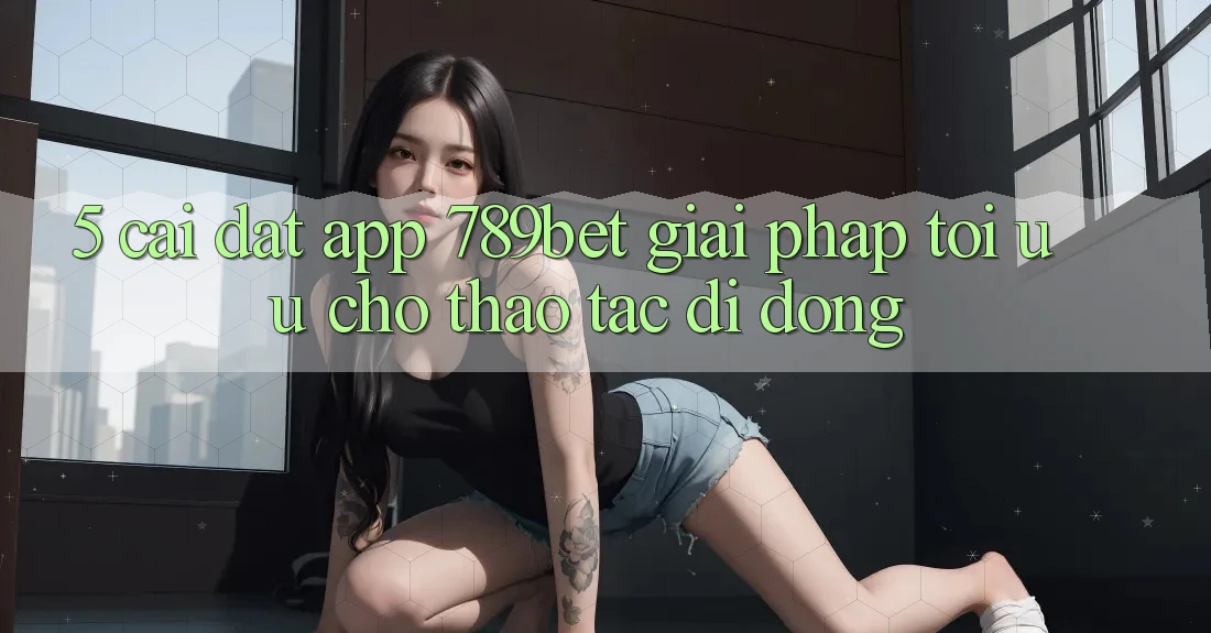 5. Cài đặt App 789bet - Giải Pháp Tối Ưu Cho Thao tác Di Động