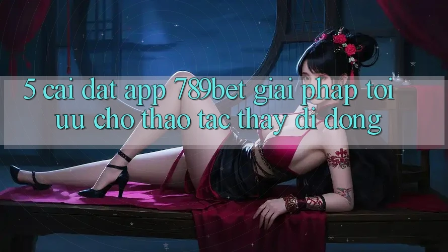 5. Cài đặt App 789bet - Giải Pháp Tối Ưu Cho Thao tác thấy Di Động