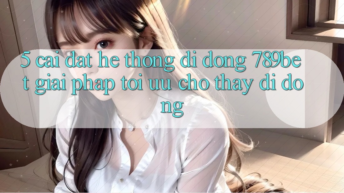 5. Cài đặt Hệ thống di động 789bet - Giải Pháp Tối Ưu Cho Thấy Di Động
