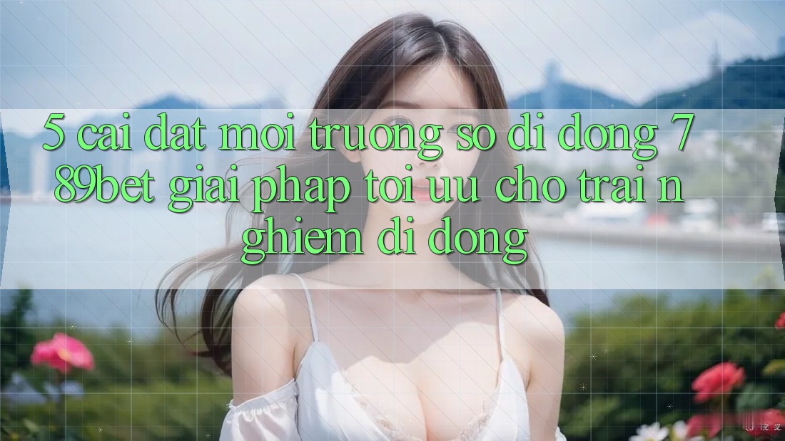 5. Cài đặt Môi trường số di động 789bet - Giải Pháp Tối Ưu Cho Trải Nghiệm Di Động