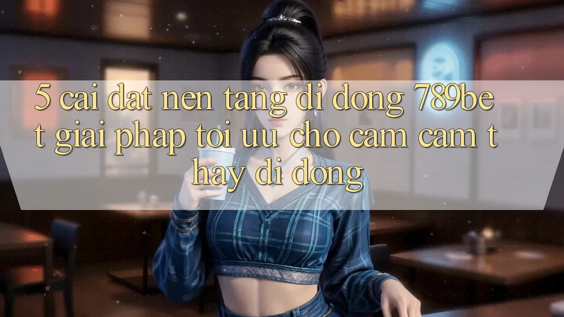 5. Cài đặt Nền tảng di động 789bet - Giải Pháp Tối Ưu Cho Cảm cảm thấy Di Động 5. Cài đặt Nền tảng di động 789bet - Giải Pháp Tối Ưu Cho Cảm cảm thấy Di Động