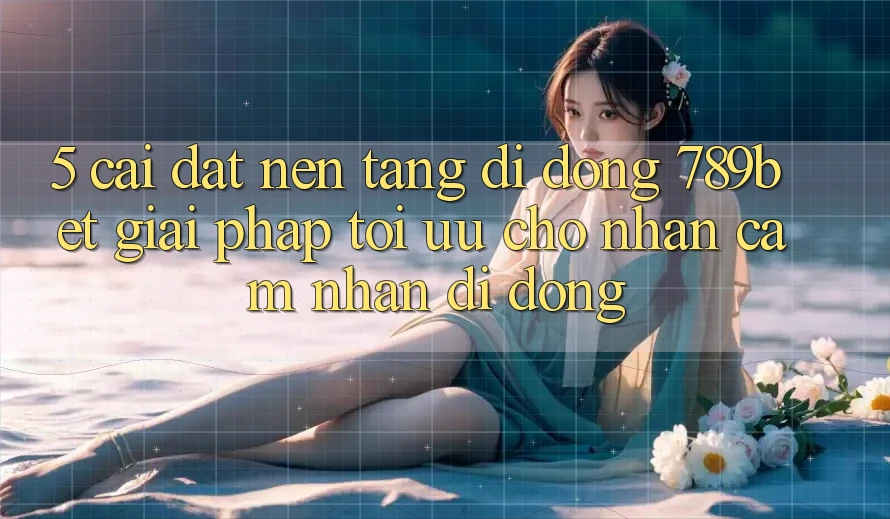 5. Cài đặt Nền tảng di động 789bet - Giải Pháp Tối Ưu Cho Nhận cảm nhận Di Động