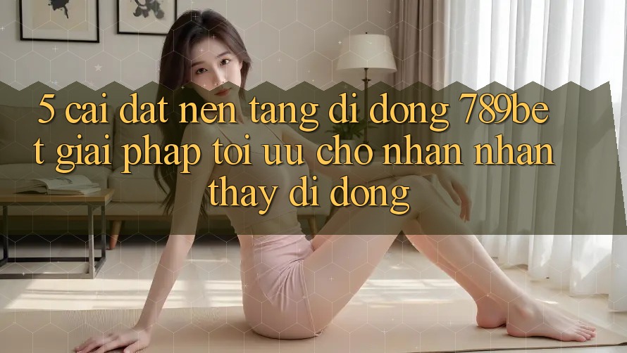 5. Cài đặt Nền tảng di động 789bet - Giải Pháp Tối Ưu Cho Nhận nhận thấy Di Động