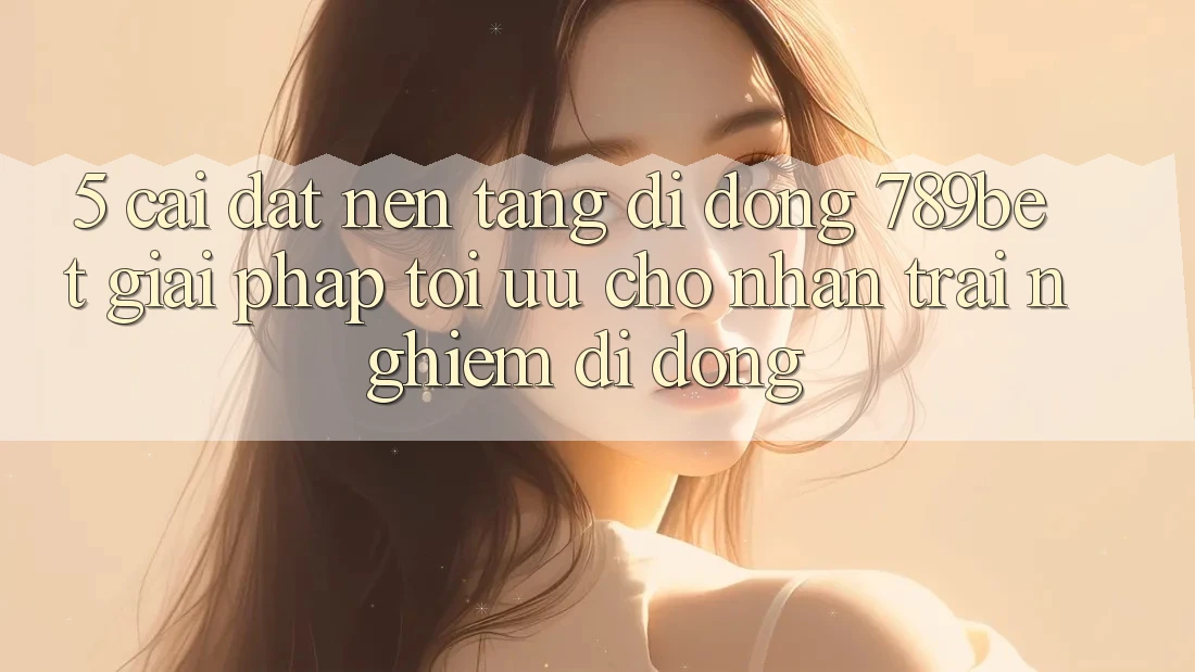 5. Cài đặt Nền tảng di động 789bet - Giải Pháp Tối Ưu Cho Nhận trải nghiệm Di Động