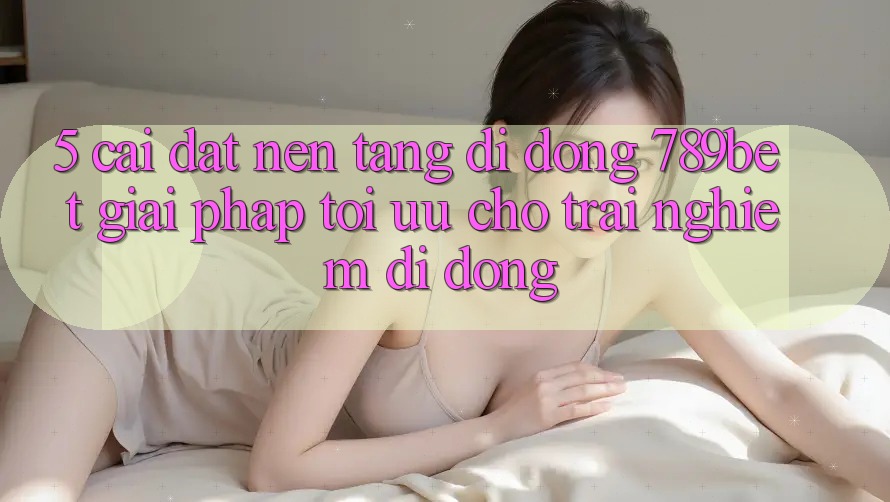 5. Cài đặt Nền tảng di động 789bet - Giải Pháp Tối Ưu Cho Trải Nghiệm Di Động