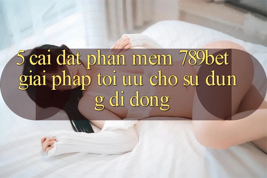 5. Cài đặt Phần mềm 789bet - Giải Pháp Tối Ưu Cho Sử dụng Di Động