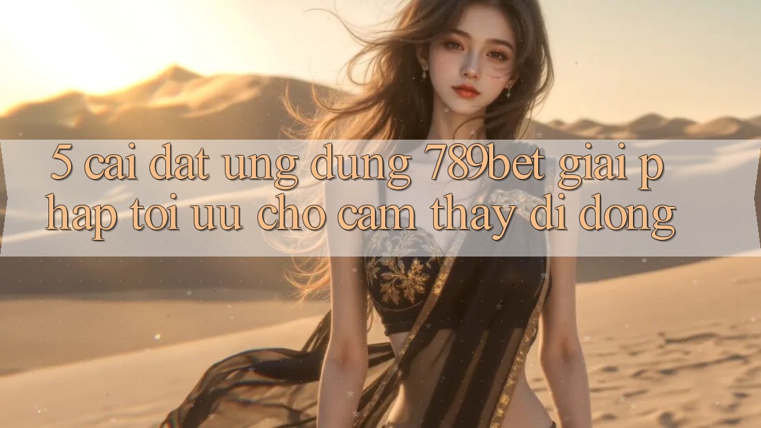 5. Cài đặt Ứng dụng 789bet - Giải Pháp Tối Ưu Cho Cảm thấy Di Động