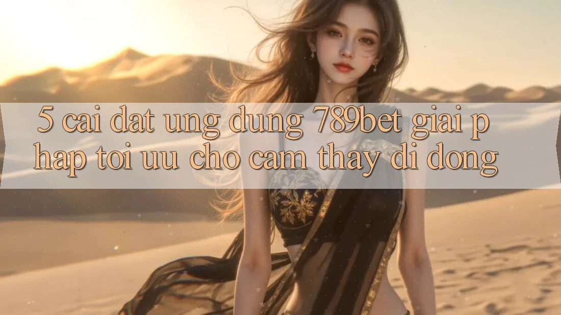 5. Cài đặt Ứng dụng 789bet - Giải Pháp Tối Ưu Cho Cảm thấy Di Động 5. Cài đặt Ứng dụng 789bet - Giải Pháp Tối Ưu Cho Cảm thấy Di Động