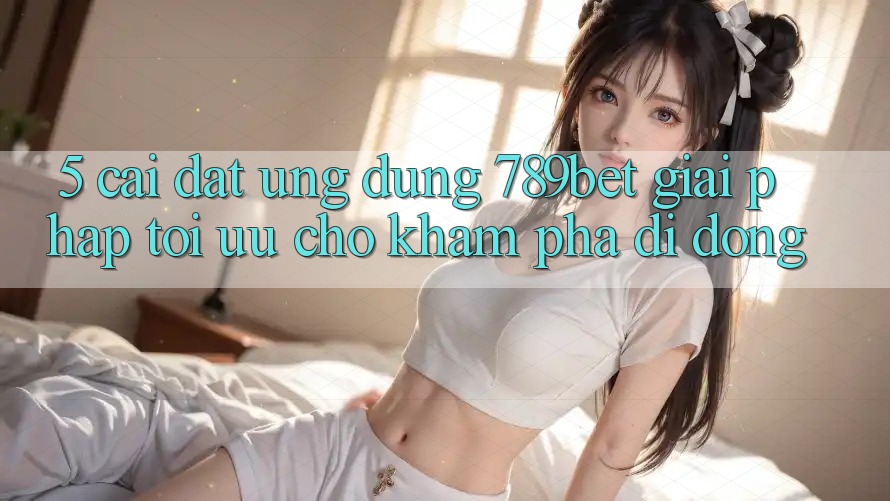 5. Cài đặt Ứng dụng 789bet - Giải Pháp Tối Ưu Cho Khám phá Di Động