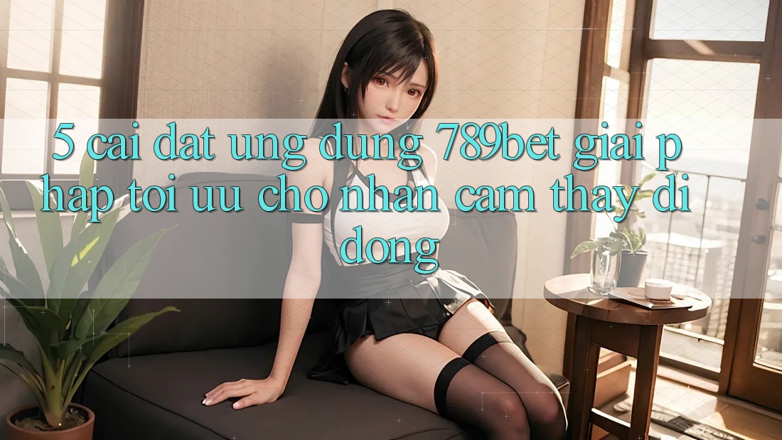 5. Cài đặt Ứng dụng 789bet - Giải Pháp Tối Ưu Cho Nhận cảm thấy Di Động