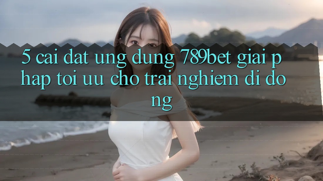 5. Cài đặt Ứng dụng 789bet - Giải Pháp Tối Ưu Cho Trải Nghiệm Di Động