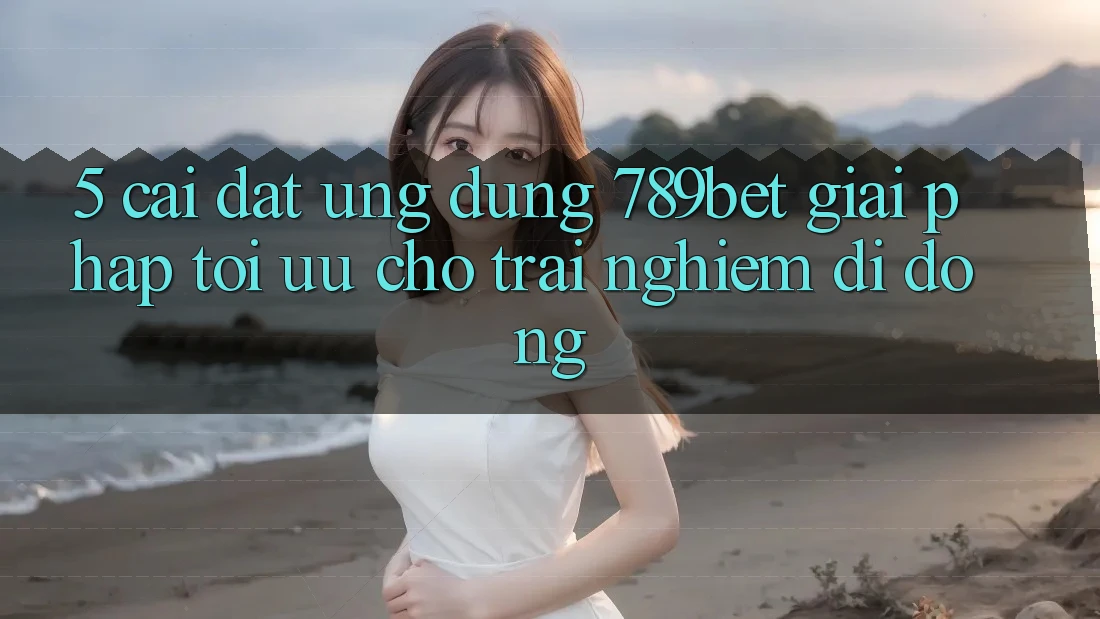 5. Cài đặt Ứng dụng 789bet - Giải Pháp Tối Ưu Cho Trải Nghiệm Di Động