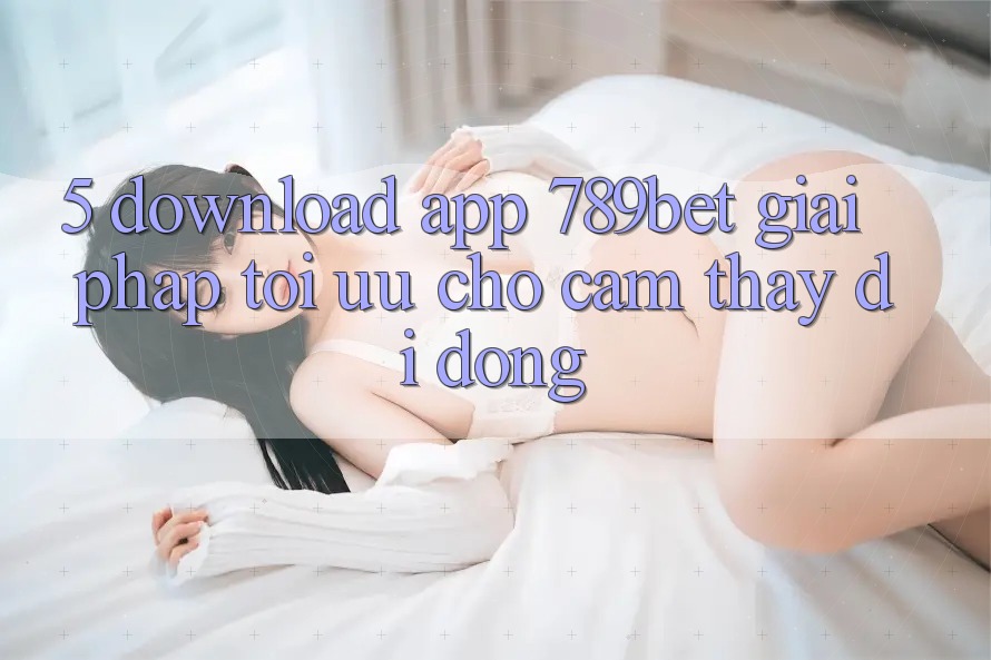 5. Download App 789bet - Giải Pháp Tối Ưu Cho Cảm thấy Di Động