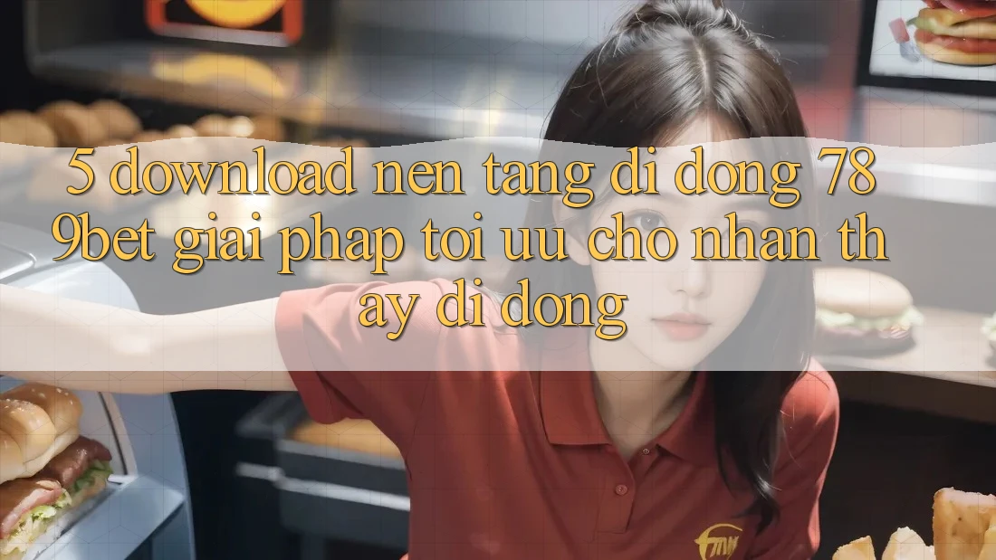 5. Download Nền tảng di động 789bet - Giải Pháp Tối Ưu Cho Nhận thấy Di Động 5. Download Nền tảng di động 789bet - Giải Pháp Tối Ưu Cho Nhận thấy Di Động