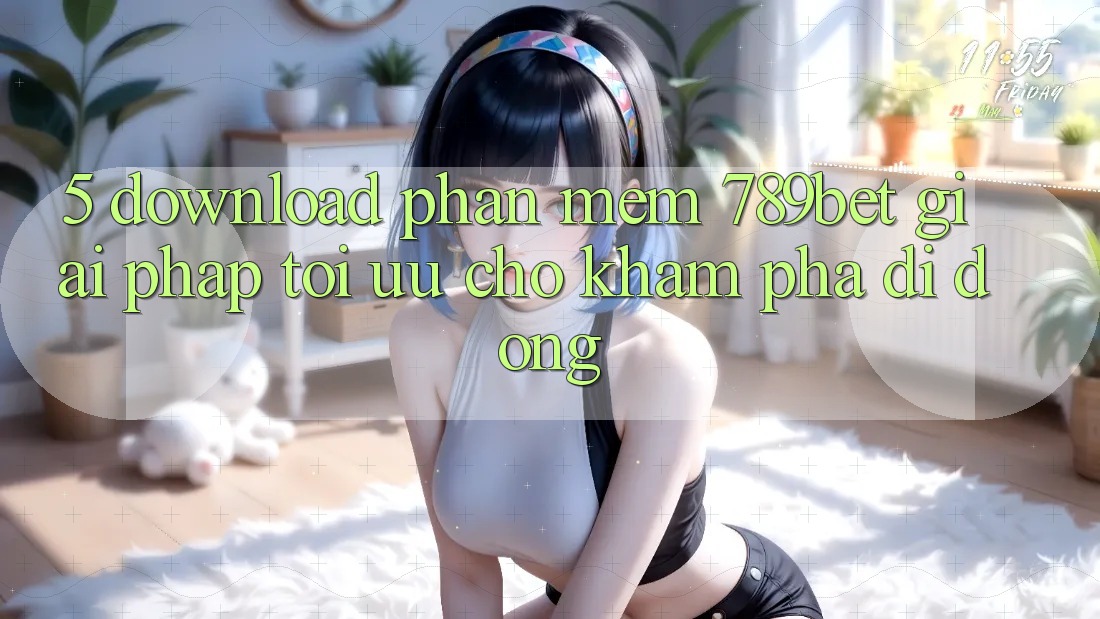 5. Download Phần mềm 789bet - Giải Pháp Tối Ưu Cho Khám phá Di Động
