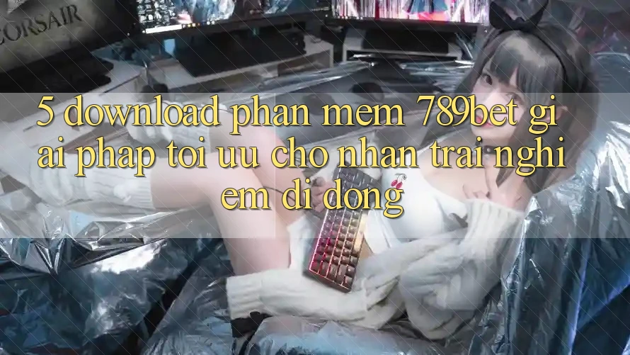 5. Download Phần mềm 789bet - Giải Pháp Tối Ưu Cho Nhận trải nghiệm Di Động 5. Download Phần mềm 789bet - Giải Pháp Tối Ưu Cho Nhận trải nghiệm Di Động