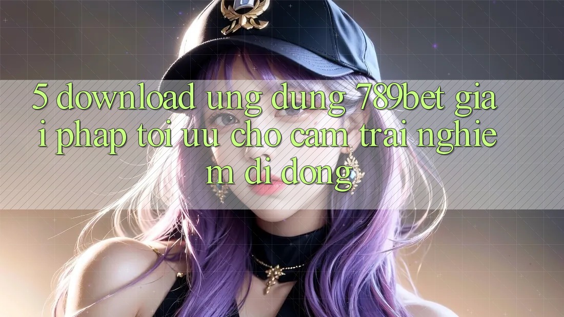 5. Download Ứng dụng 789bet - Giải Pháp Tối Ưu Cho Cảm trải nghiệm Di Động
