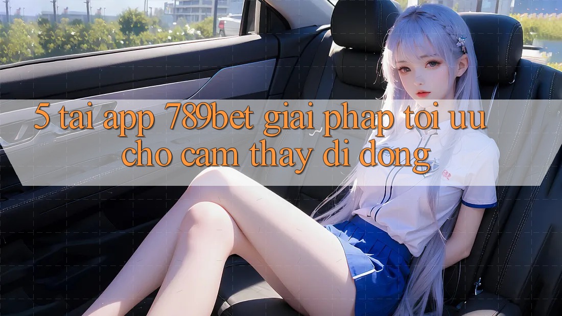 5. Tải App 789bet - Giải Pháp Tối Ưu Cho Cảm thấy Di Động