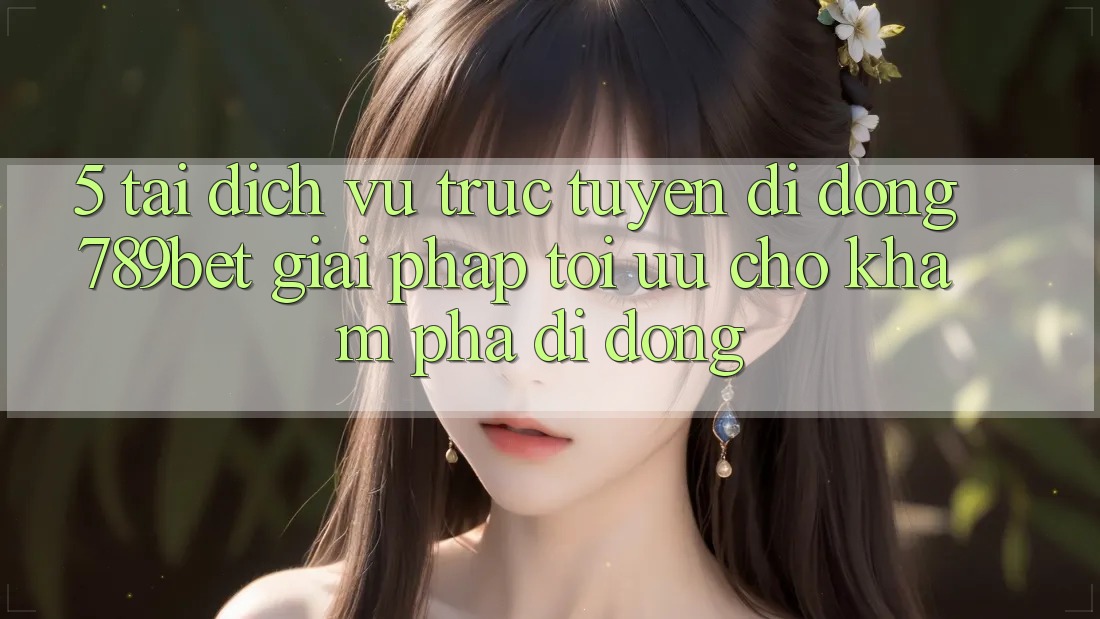 5. Tải Dịch vụ trực tuyến di động 789bet - Giải Pháp Tối Ưu Cho Khám phá Di Động