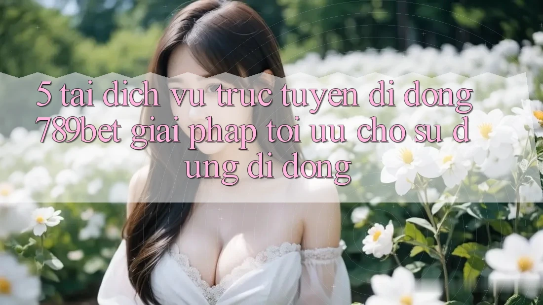 5. Tải Dịch vụ trực tuyến di động 789bet - Giải Pháp Tối Ưu Cho Sử dụng Di Động