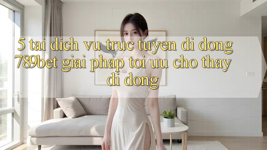5. Tải Dịch vụ trực tuyến di động 789bet - Giải Pháp Tối Ưu Cho Thấy Di Động