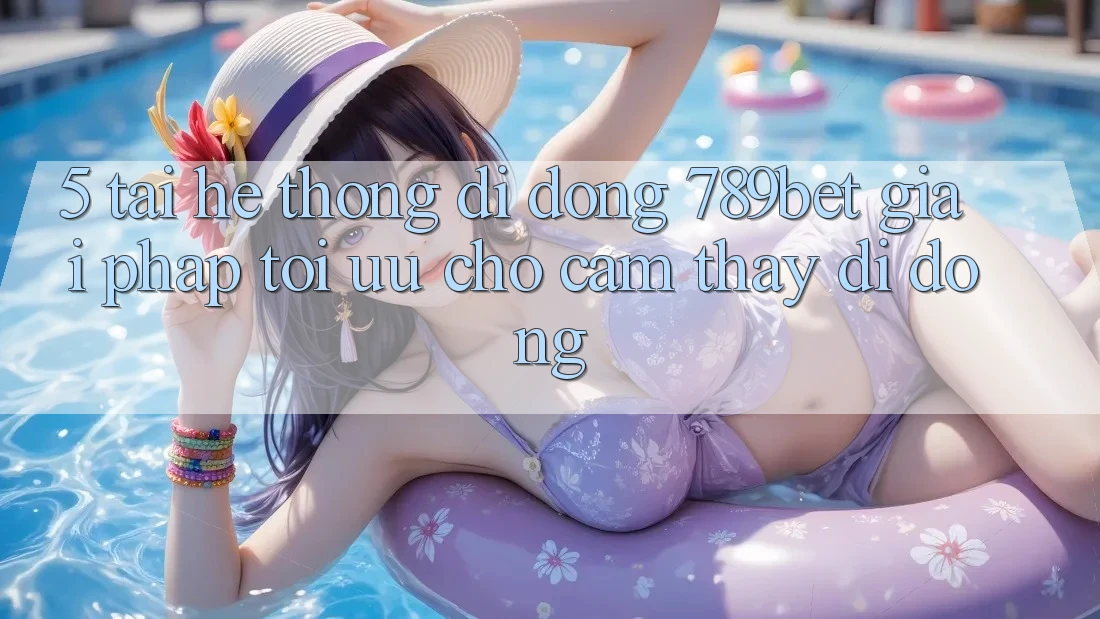 5. Tải Hệ thống di động 789bet - Giải Pháp Tối Ưu Cho Cảm thấy Di Động