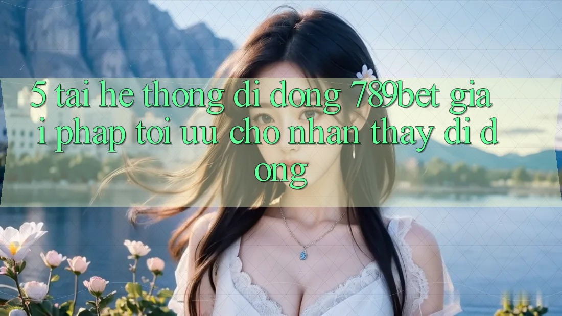 5. Tải Hệ thống di động 789bet - Giải Pháp Tối Ưu Cho Nhận thấy Di Động
