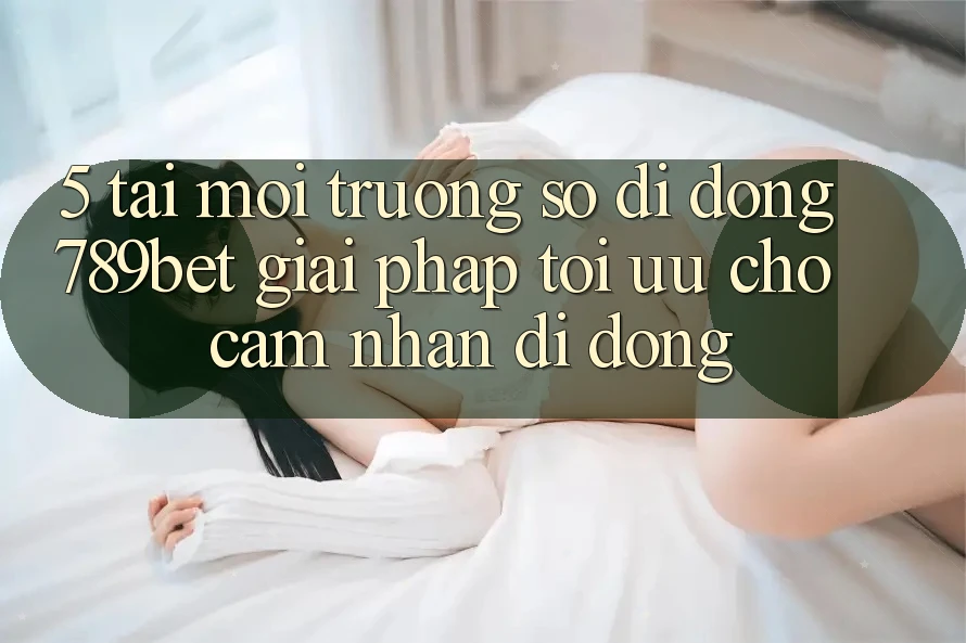 5. Tải Môi trường số di động 789bet - Giải Pháp Tối Ưu Cho Cảm nhận Di Động 5. Tải Môi trường số di động 789bet - Giải Pháp Tối Ưu Cho Cảm nhận Di Động
