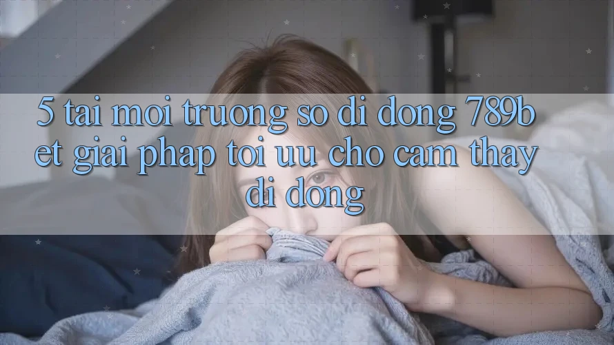 5. Tải Môi trường số di động 789bet - Giải Pháp Tối Ưu Cho Cảm thấy Di Động