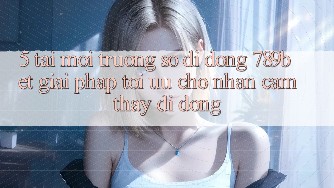 5. Tải Môi trường số di động 789bet - Giải Pháp Tối Ưu Cho Nhận cảm thấy Di Động