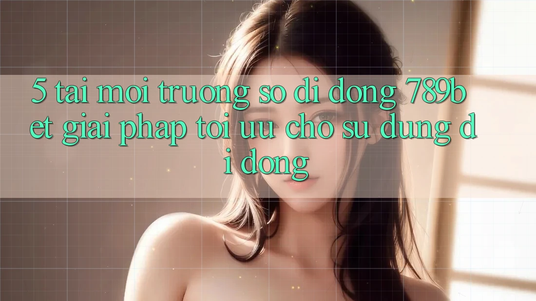 5. Tải Môi trường số di động 789bet - Giải Pháp Tối Ưu Cho Sử dụng Di Động