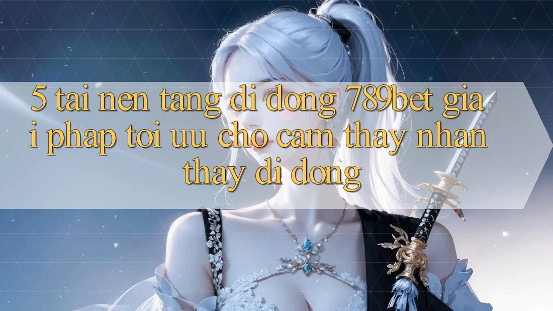 5. Tải Nền tảng di động 789bet - Giải Pháp Tối Ưu Cho Cảm thấy nhận thấy Di Động 5. Tải Nền tảng di động 789bet - Giải Pháp Tối Ưu Cho Cảm thấy nhận thấy Di Động